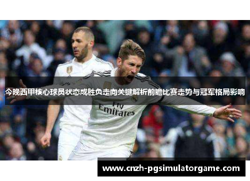 今晚西甲核心球员状态成胜负走向关键解析前瞻比赛走势与冠军格局影响