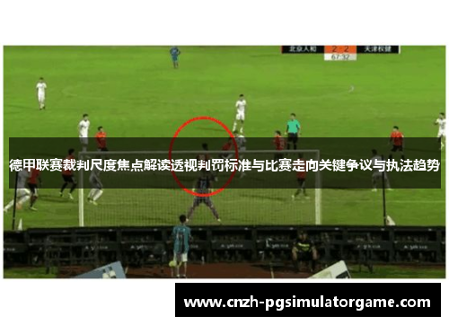 德甲联赛裁判尺度焦点解读透视判罚标准与比赛走向关键争议与执法趋势