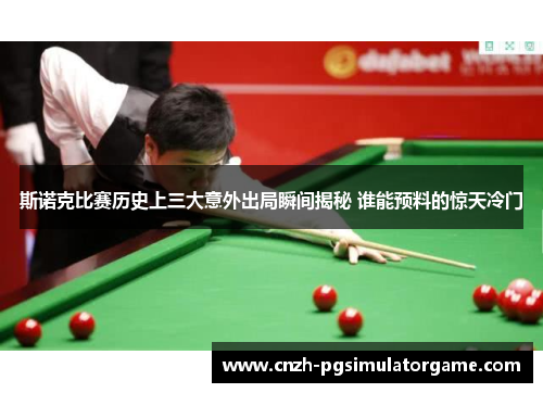 斯诺克比赛历史上三大意外出局瞬间揭秘 谁能预料的惊天冷门