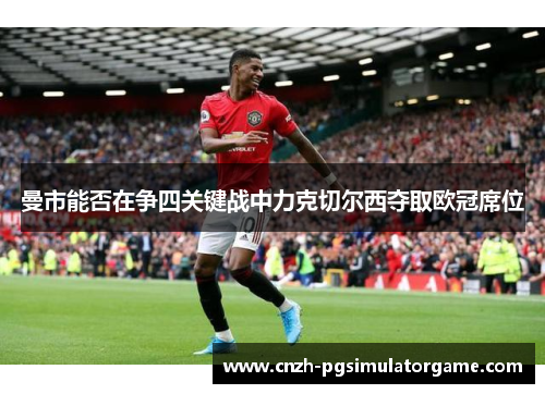 曼市能否在争四关键战中力克切尔西夺取欧冠席位