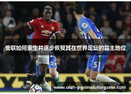 曼联如何重生并逐步恢复其在世界足坛的霸主地位
