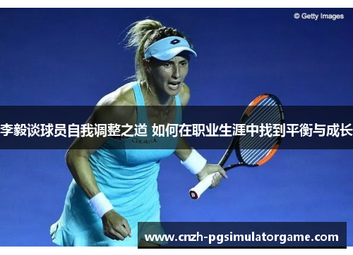 李毅谈球员自我调整之道 如何在职业生涯中找到平衡与成长