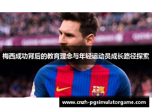 梅西成功背后的教育理念与年轻运动员成长路径探索 梅西成功背后的教育理念与年轻运动员成长路径探索