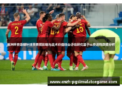 美洲杯赛场替补球员表现影响与战术价值综合评估研究基于比赛进程数据分析