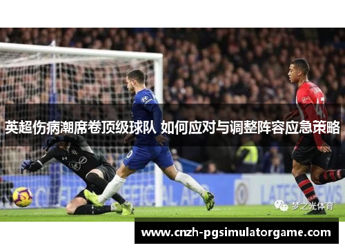 英超伤病潮席卷顶级球队 如何应对与调整阵容应急策略
