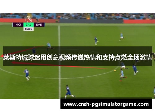 莱斯特城球迷用创意视频传递热情和支持点燃全场激情