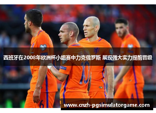 西班牙在2008年欧洲杯小组赛中力克俄罗斯 展现强大实力提前晋级