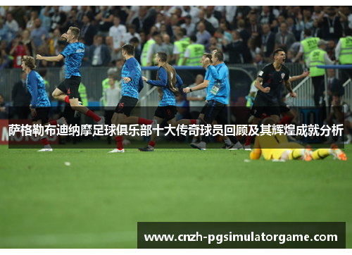 萨格勒布迪纳摩足球俱乐部十大传奇球员回顾及其辉煌成就分析 萨格勒布迪纳摩足球俱乐部十大传奇球员回顾及其辉煌成就分析