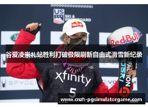 谷爱凌崇礼站胜利打破极限刷新自由式滑雪新纪录