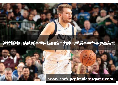 达拉斯独行侠队新赛季目标明确全力冲击季后赛并争夺更高荣誉