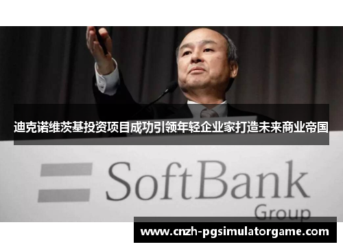 迪克诺维茨基投资项目成功引领年轻企业家打造未来商业帝国