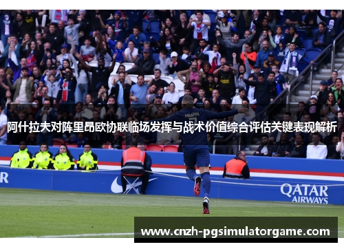阿什拉夫对阵里昂欧协联临场发挥与战术价值综合评估关键表现解析